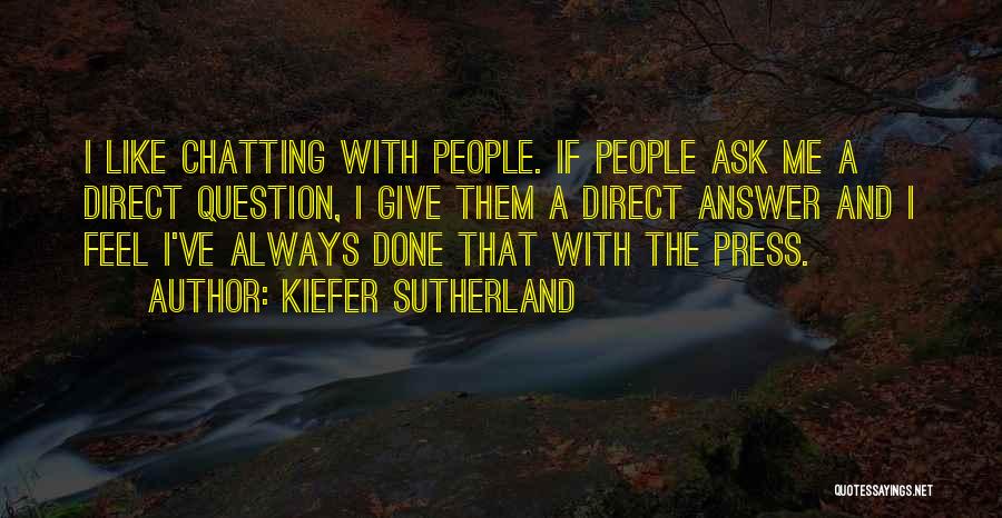 Kiefer Sutherland Quotes: I Like Chatting With People. If People Ask Me A Direct Question, I Give Them A Direct Answer And I