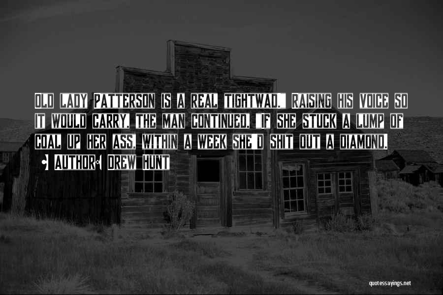 Drew Hunt Quotes: Old Lady Patterson Is A Real Tightwad. Raising His Voice So It Would Carry, The Man Continued, If She Stuck
