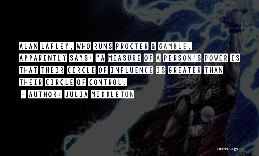 Julia Middleton Quotes: Alan Lafley, Who Runs Procter & Gamble, Apparently Says: A Measure Of A Person's Power Is That Their Circle Of