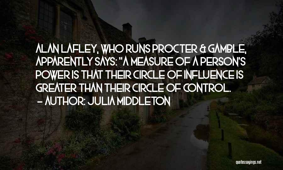 Julia Middleton Quotes: Alan Lafley, Who Runs Procter & Gamble, Apparently Says: A Measure Of A Person's Power Is That Their Circle Of