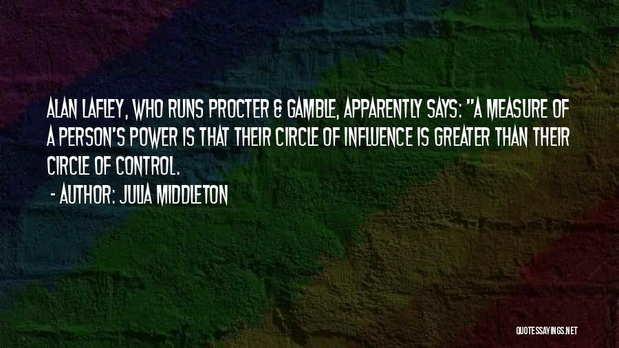 Julia Middleton Quotes: Alan Lafley, Who Runs Procter & Gamble, Apparently Says: A Measure Of A Person's Power Is That Their Circle Of