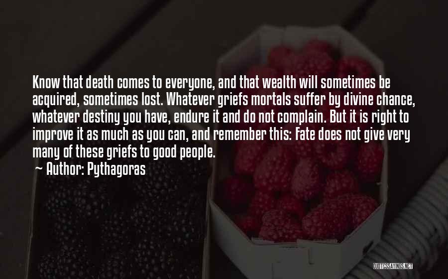 Pythagoras Quotes: Know That Death Comes To Everyone, And That Wealth Will Sometimes Be Acquired, Sometimes Lost. Whatever Griefs Mortals Suffer By