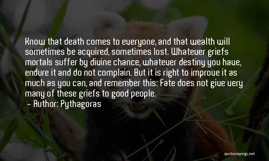 Pythagoras Quotes: Know That Death Comes To Everyone, And That Wealth Will Sometimes Be Acquired, Sometimes Lost. Whatever Griefs Mortals Suffer By