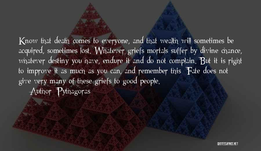 Pythagoras Quotes: Know That Death Comes To Everyone, And That Wealth Will Sometimes Be Acquired, Sometimes Lost. Whatever Griefs Mortals Suffer By