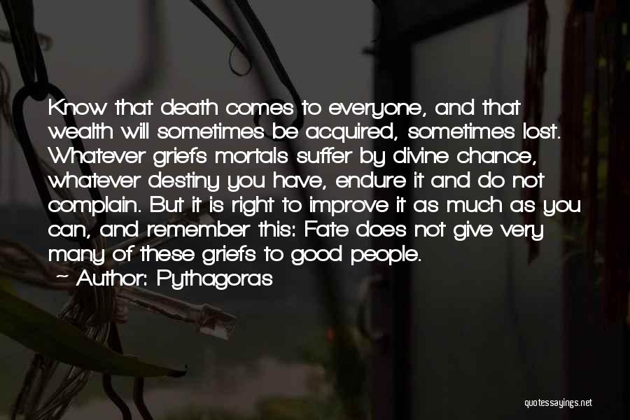 Pythagoras Quotes: Know That Death Comes To Everyone, And That Wealth Will Sometimes Be Acquired, Sometimes Lost. Whatever Griefs Mortals Suffer By