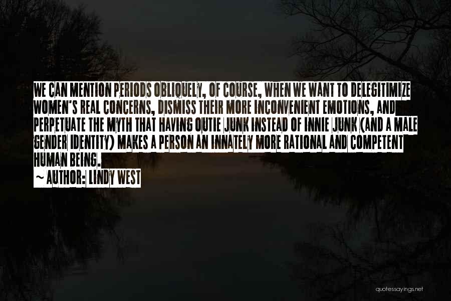 Lindy West Quotes: We Can Mention Periods Obliquely, Of Course, When We Want To Delegitimize Women's Real Concerns, Dismiss Their More Inconvenient Emotions,