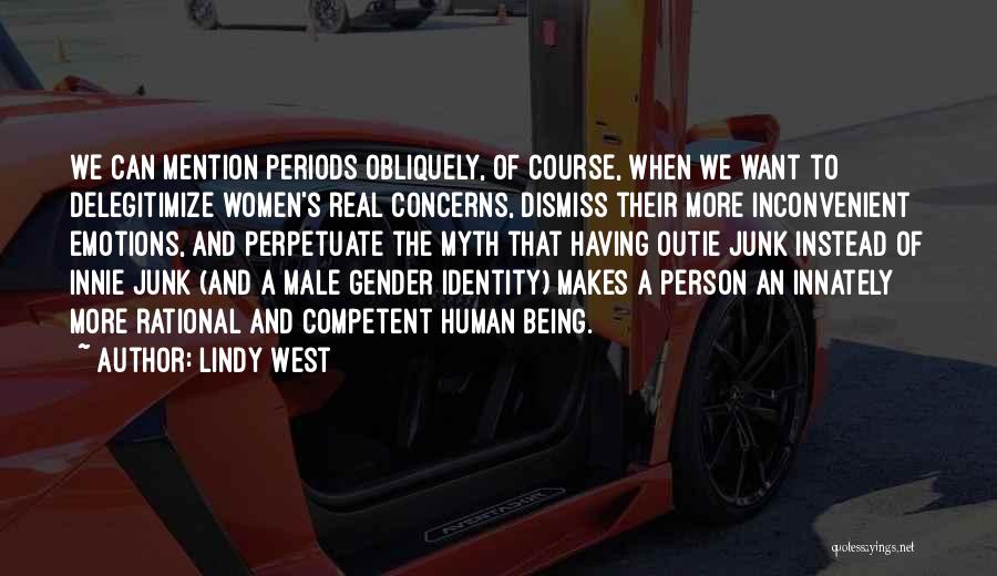 Lindy West Quotes: We Can Mention Periods Obliquely, Of Course, When We Want To Delegitimize Women's Real Concerns, Dismiss Their More Inconvenient Emotions,