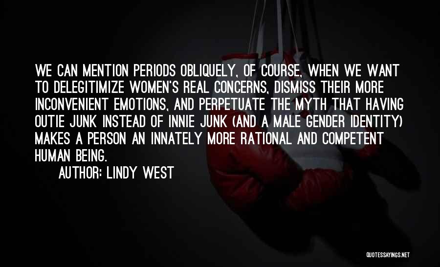 Lindy West Quotes: We Can Mention Periods Obliquely, Of Course, When We Want To Delegitimize Women's Real Concerns, Dismiss Their More Inconvenient Emotions,