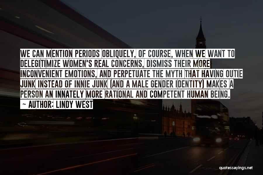 Lindy West Quotes: We Can Mention Periods Obliquely, Of Course, When We Want To Delegitimize Women's Real Concerns, Dismiss Their More Inconvenient Emotions,