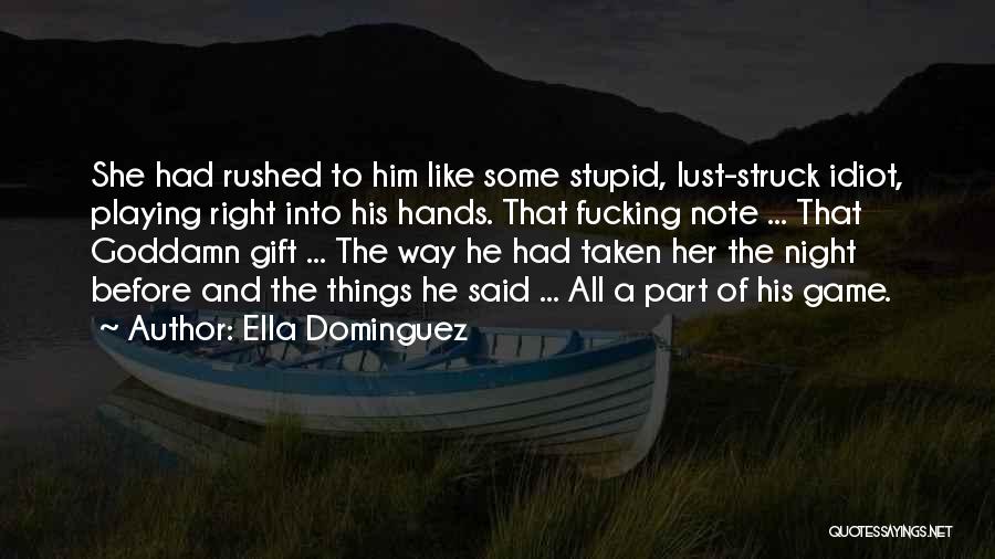 Ella Dominguez Quotes: She Had Rushed To Him Like Some Stupid, Lust-struck Idiot, Playing Right Into His Hands. That Fucking Note ... That