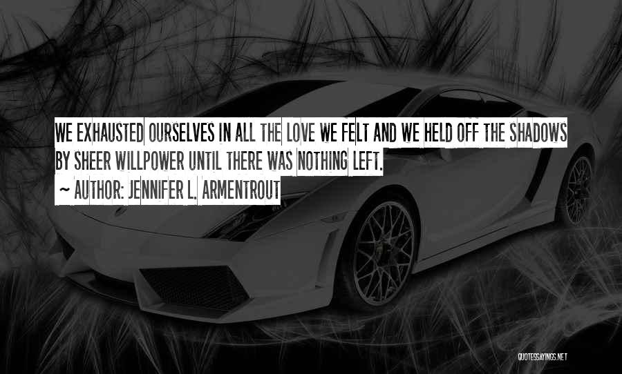 Jennifer L. Armentrout Quotes: We Exhausted Ourselves In All The Love We Felt And We Held Off The Shadows By Sheer Willpower Until There