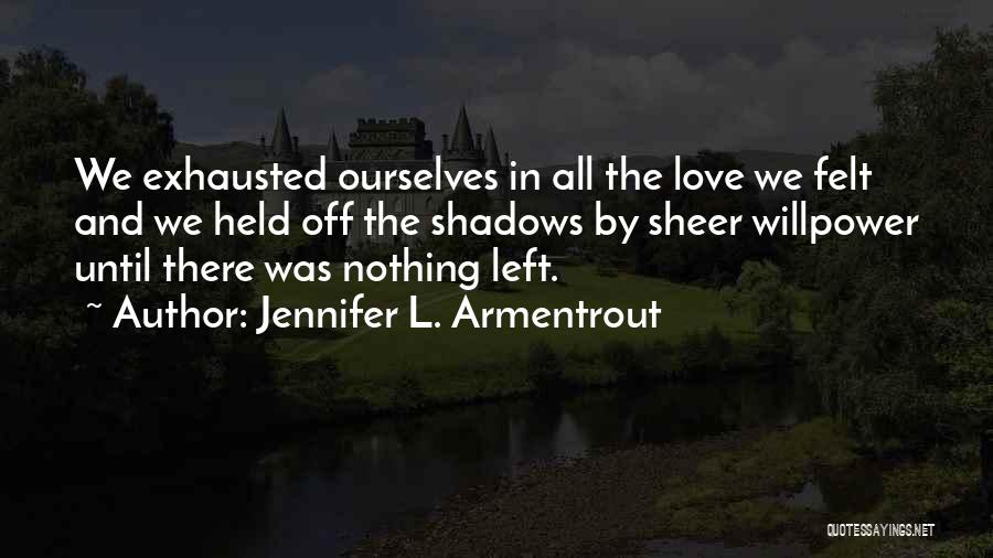 Jennifer L. Armentrout Quotes: We Exhausted Ourselves In All The Love We Felt And We Held Off The Shadows By Sheer Willpower Until There