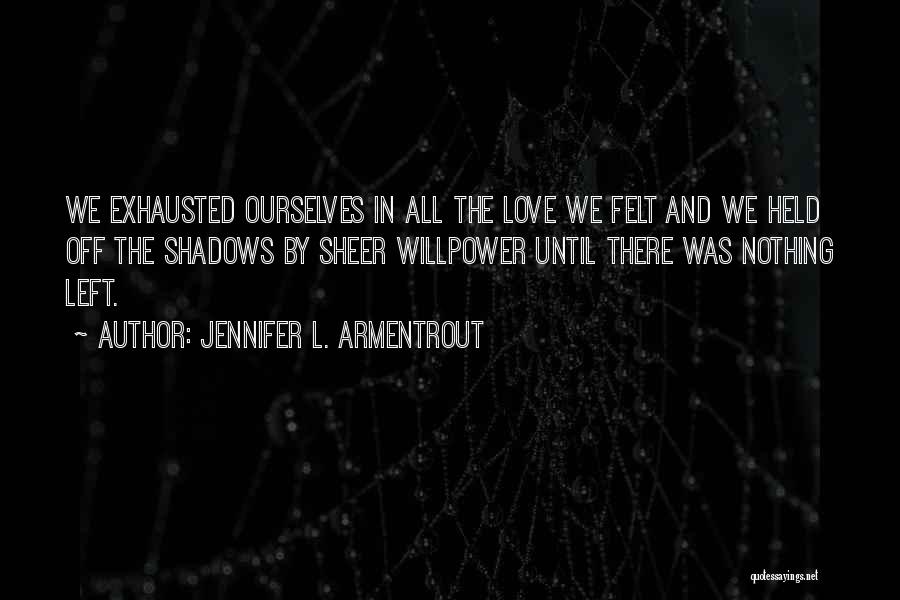 Jennifer L. Armentrout Quotes: We Exhausted Ourselves In All The Love We Felt And We Held Off The Shadows By Sheer Willpower Until There