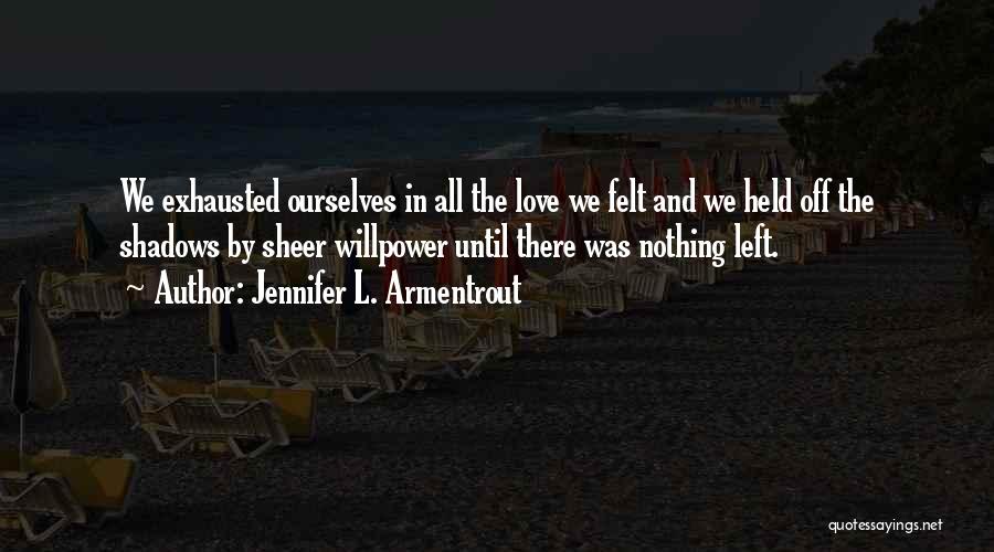 Jennifer L. Armentrout Quotes: We Exhausted Ourselves In All The Love We Felt And We Held Off The Shadows By Sheer Willpower Until There