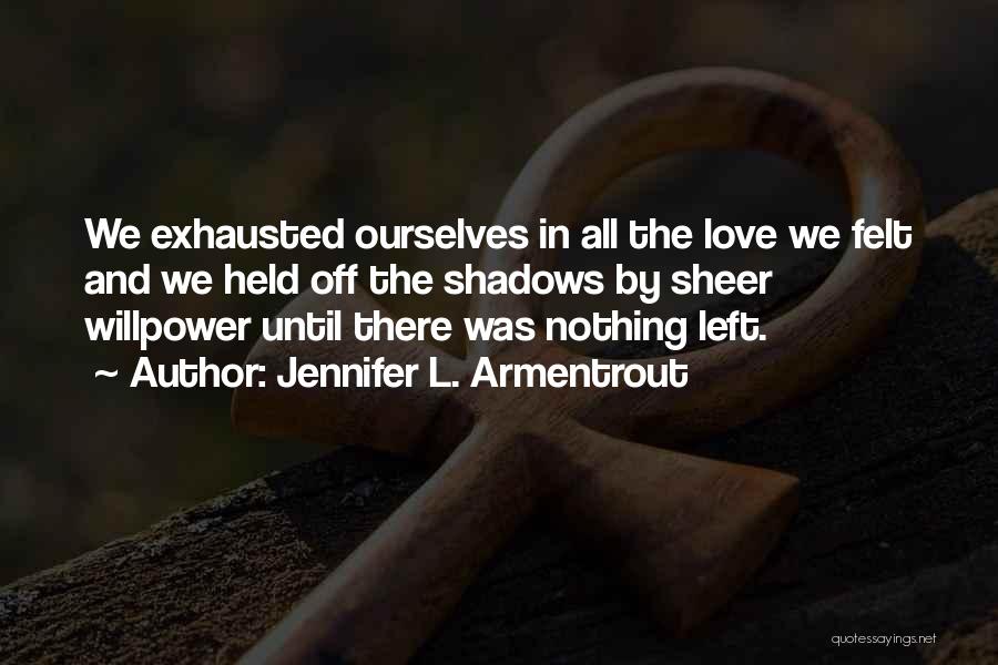 Jennifer L. Armentrout Quotes: We Exhausted Ourselves In All The Love We Felt And We Held Off The Shadows By Sheer Willpower Until There