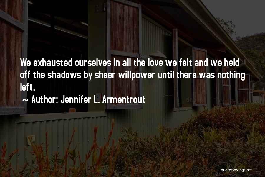 Jennifer L. Armentrout Quotes: We Exhausted Ourselves In All The Love We Felt And We Held Off The Shadows By Sheer Willpower Until There