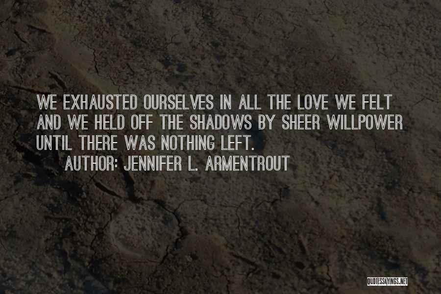 Jennifer L. Armentrout Quotes: We Exhausted Ourselves In All The Love We Felt And We Held Off The Shadows By Sheer Willpower Until There