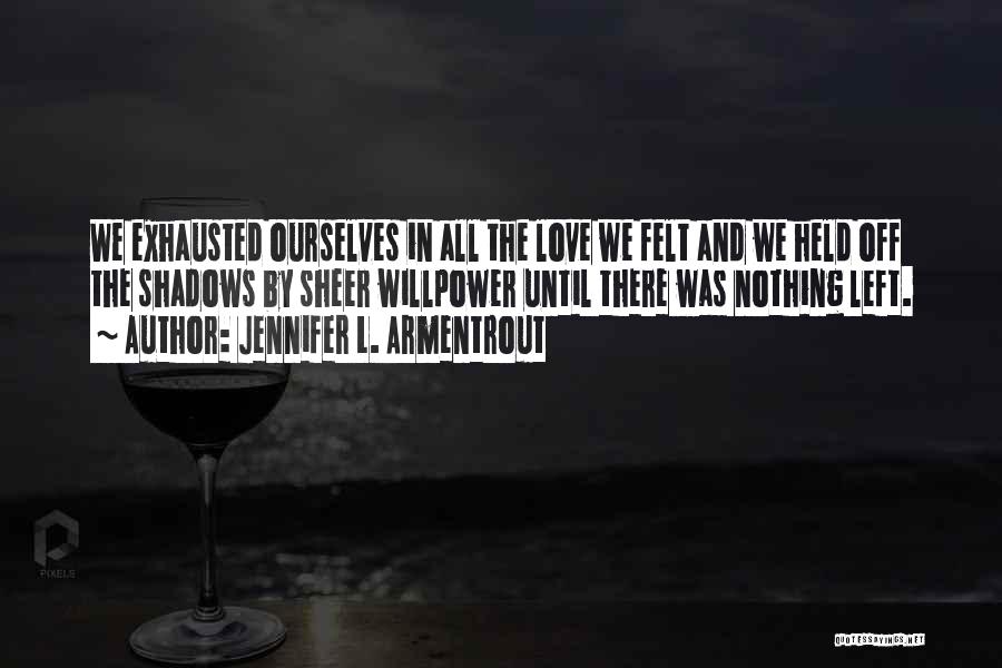 Jennifer L. Armentrout Quotes: We Exhausted Ourselves In All The Love We Felt And We Held Off The Shadows By Sheer Willpower Until There