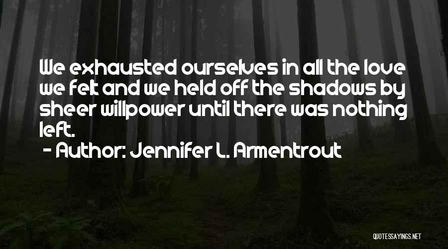 Jennifer L. Armentrout Quotes: We Exhausted Ourselves In All The Love We Felt And We Held Off The Shadows By Sheer Willpower Until There