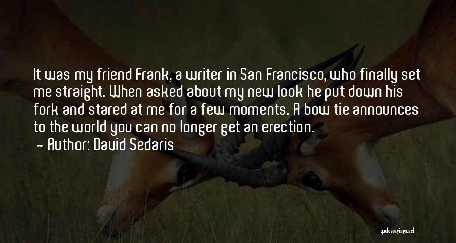 David Sedaris Quotes: It Was My Friend Frank, A Writer In San Francisco, Who Finally Set Me Straight. When Asked About My New