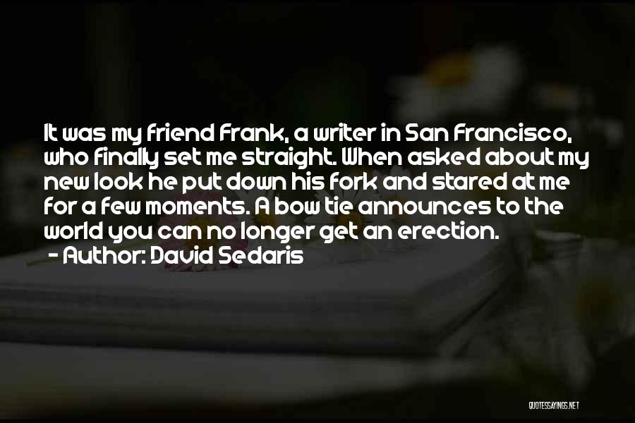 David Sedaris Quotes: It Was My Friend Frank, A Writer In San Francisco, Who Finally Set Me Straight. When Asked About My New