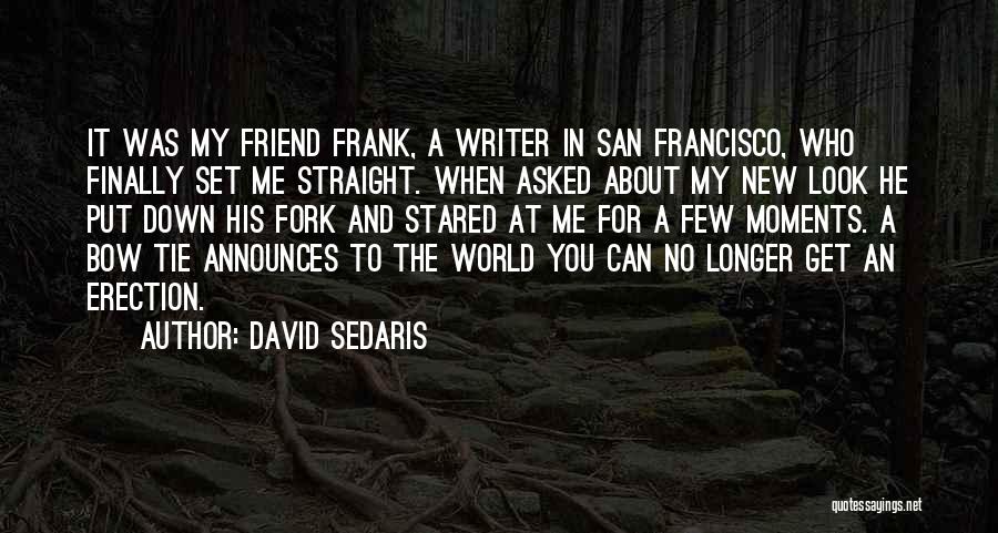 David Sedaris Quotes: It Was My Friend Frank, A Writer In San Francisco, Who Finally Set Me Straight. When Asked About My New