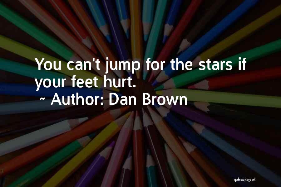 Dan Brown Quotes: You Can't Jump For The Stars If Your Feet Hurt.