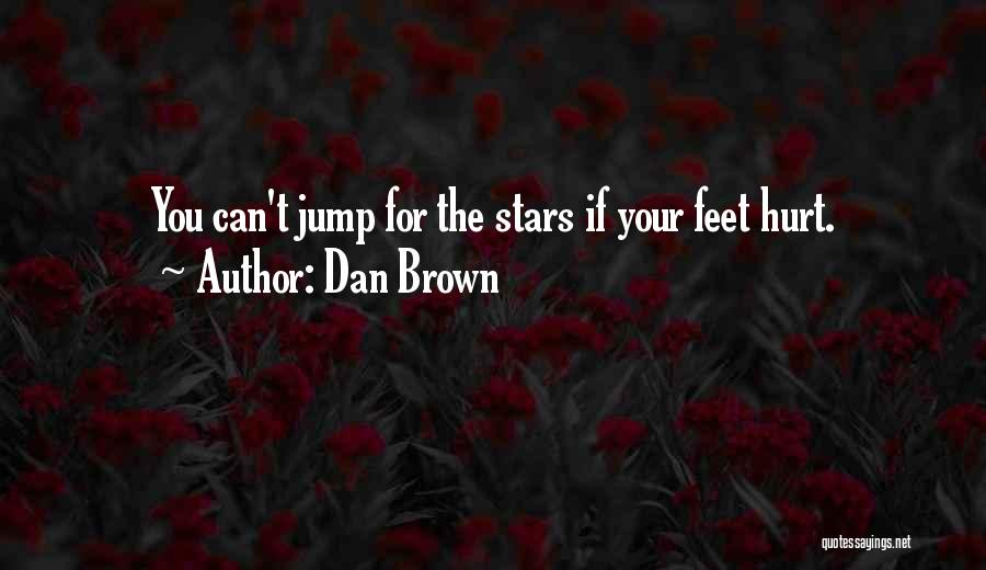 Dan Brown Quotes: You Can't Jump For The Stars If Your Feet Hurt.