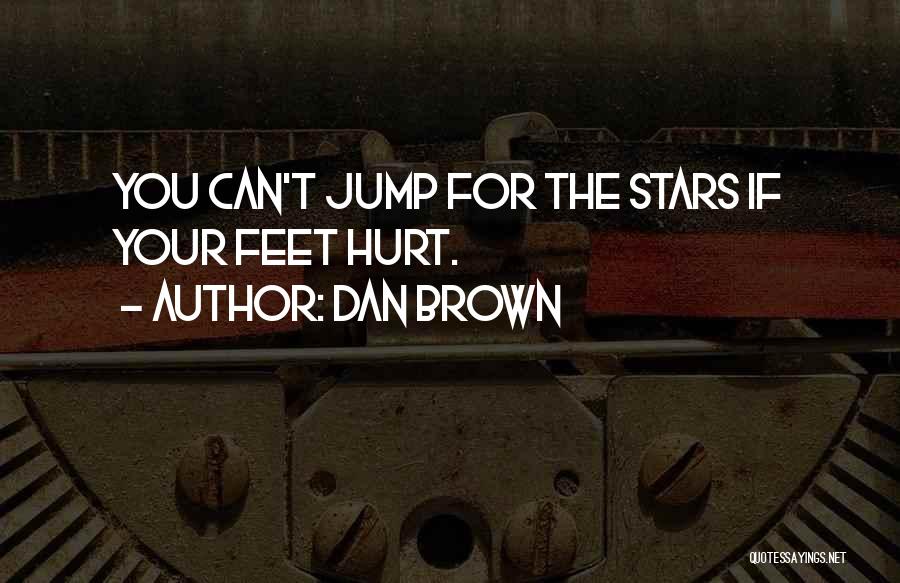 Dan Brown Quotes: You Can't Jump For The Stars If Your Feet Hurt.