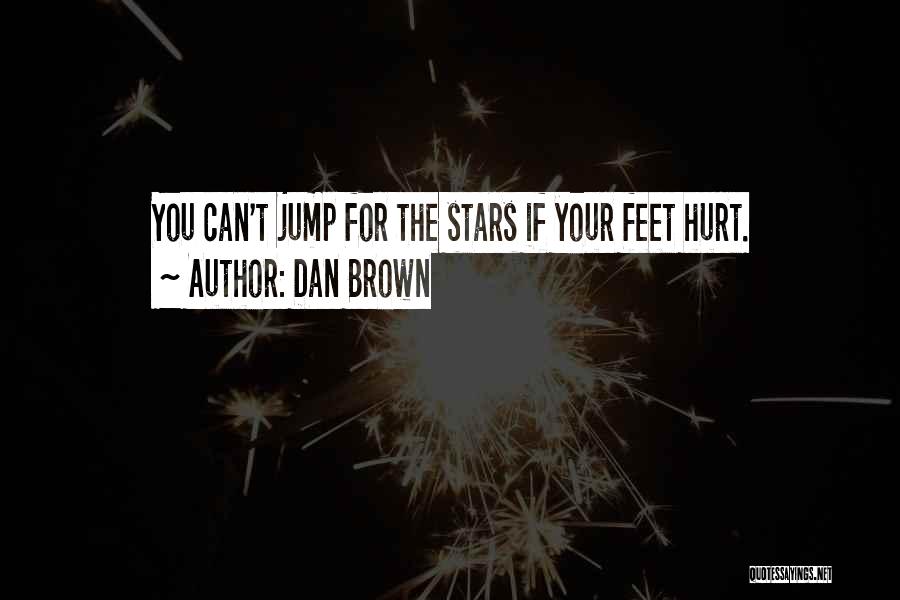 Dan Brown Quotes: You Can't Jump For The Stars If Your Feet Hurt.