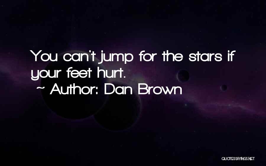 Dan Brown Quotes: You Can't Jump For The Stars If Your Feet Hurt.
