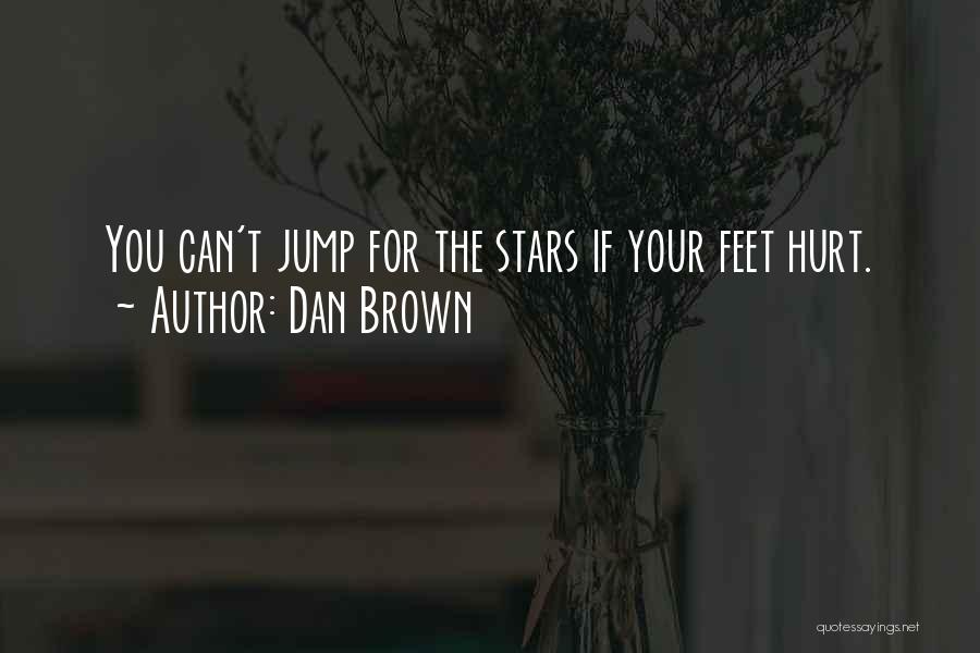 Dan Brown Quotes: You Can't Jump For The Stars If Your Feet Hurt.