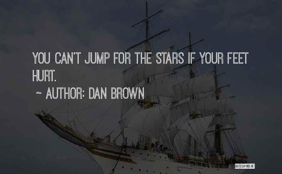 Dan Brown Quotes: You Can't Jump For The Stars If Your Feet Hurt.