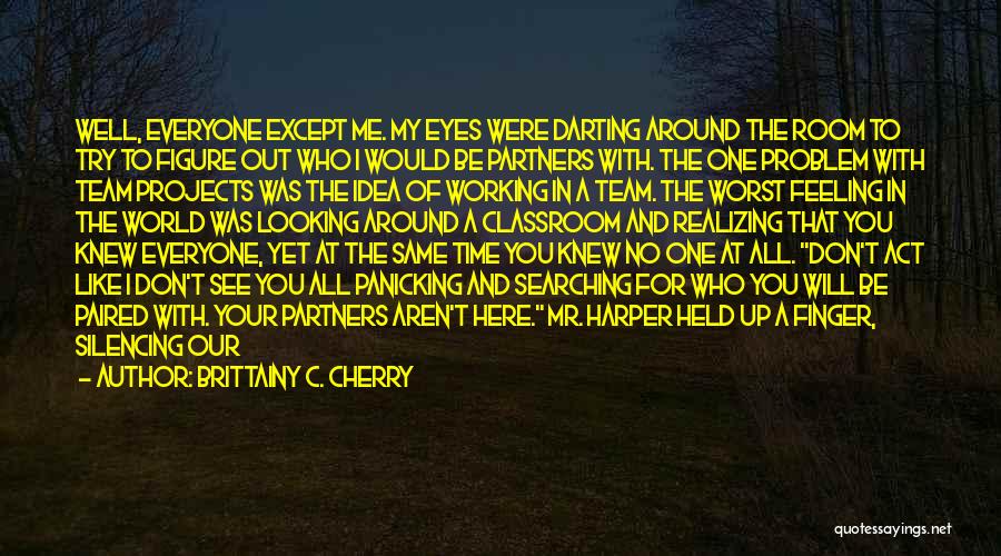Brittainy C. Cherry Quotes: Well, Everyone Except Me. My Eyes Were Darting Around The Room To Try To Figure Out Who I Would Be
