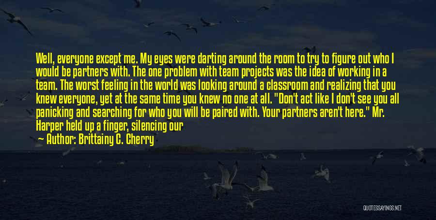 Brittainy C. Cherry Quotes: Well, Everyone Except Me. My Eyes Were Darting Around The Room To Try To Figure Out Who I Would Be