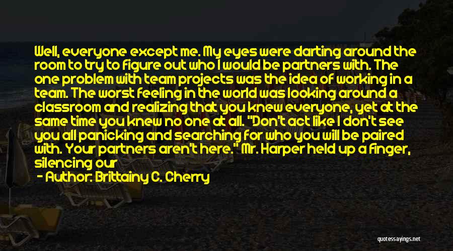 Brittainy C. Cherry Quotes: Well, Everyone Except Me. My Eyes Were Darting Around The Room To Try To Figure Out Who I Would Be