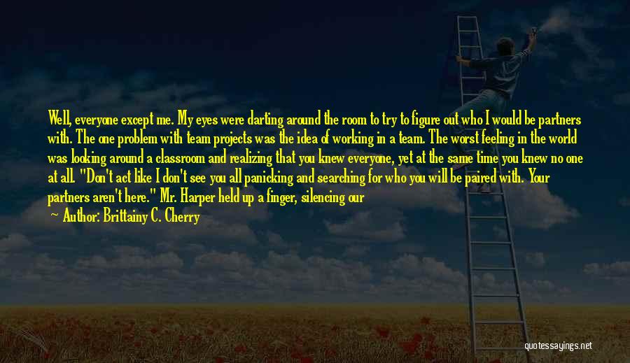 Brittainy C. Cherry Quotes: Well, Everyone Except Me. My Eyes Were Darting Around The Room To Try To Figure Out Who I Would Be