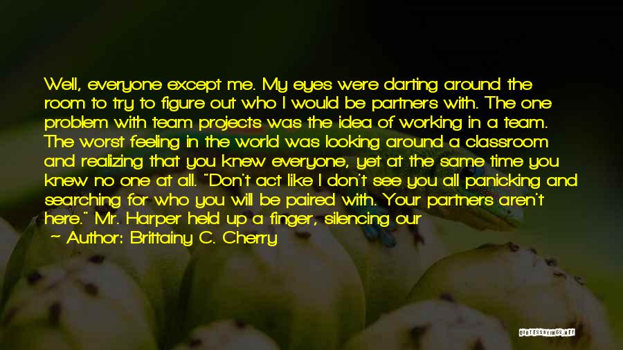 Brittainy C. Cherry Quotes: Well, Everyone Except Me. My Eyes Were Darting Around The Room To Try To Figure Out Who I Would Be
