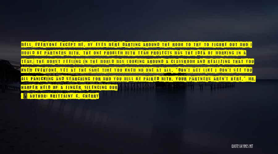 Brittainy C. Cherry Quotes: Well, Everyone Except Me. My Eyes Were Darting Around The Room To Try To Figure Out Who I Would Be