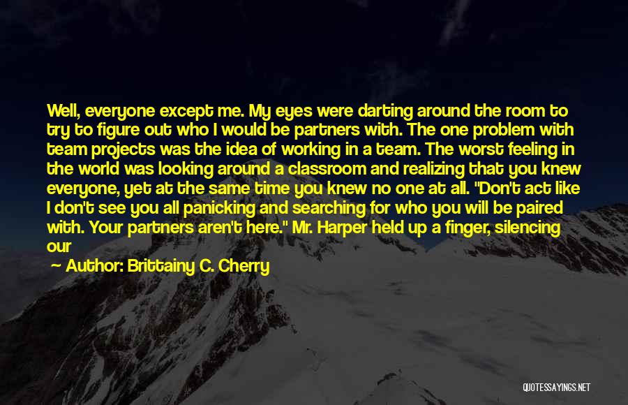 Brittainy C. Cherry Quotes: Well, Everyone Except Me. My Eyes Were Darting Around The Room To Try To Figure Out Who I Would Be