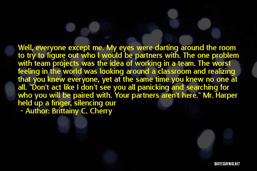 Brittainy C. Cherry Quotes: Well, Everyone Except Me. My Eyes Were Darting Around The Room To Try To Figure Out Who I Would Be