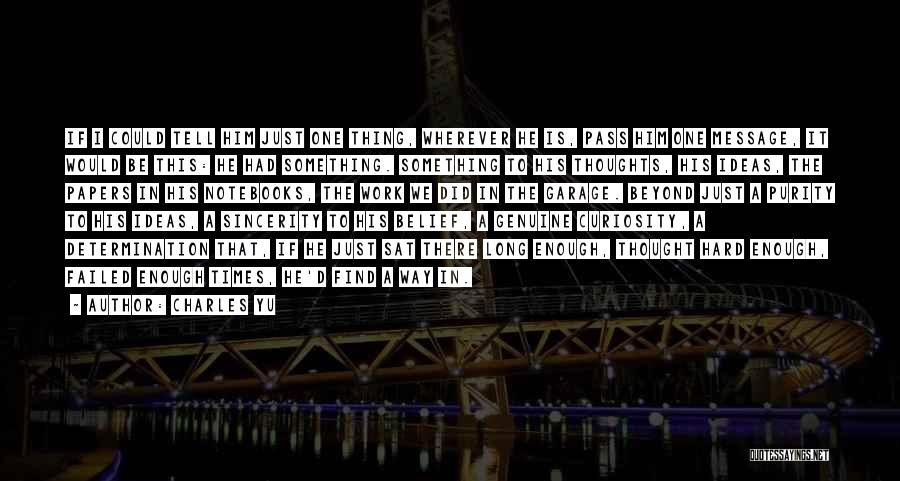 Charles Yu Quotes: If I Could Tell Him Just One Thing, Wherever He Is, Pass Him One Message, It Would Be This: He