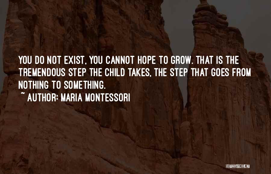 Maria Montessori Quotes: You Do Not Exist, You Cannot Hope To Grow. That Is The Tremendous Step The Child Takes, The Step That