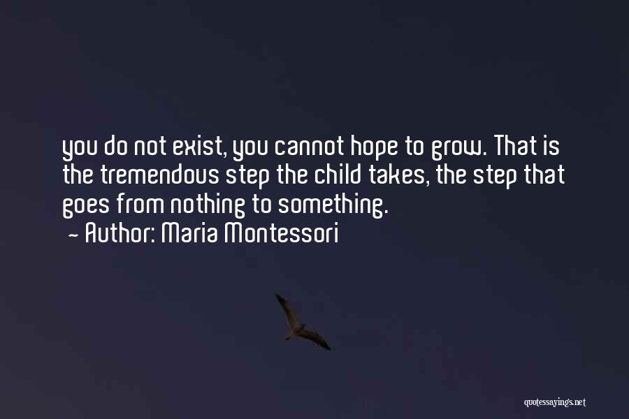 Maria Montessori Quotes: You Do Not Exist, You Cannot Hope To Grow. That Is The Tremendous Step The Child Takes, The Step That