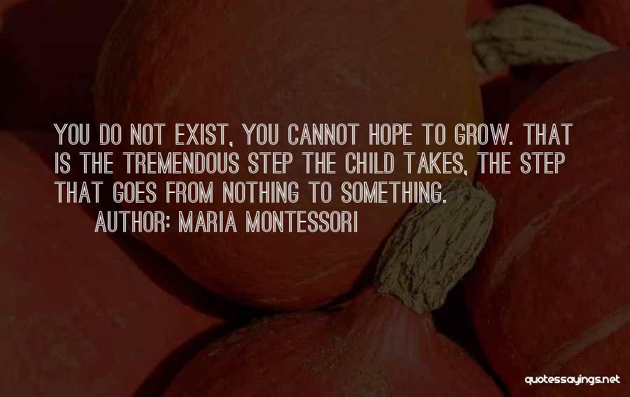 Maria Montessori Quotes: You Do Not Exist, You Cannot Hope To Grow. That Is The Tremendous Step The Child Takes, The Step That