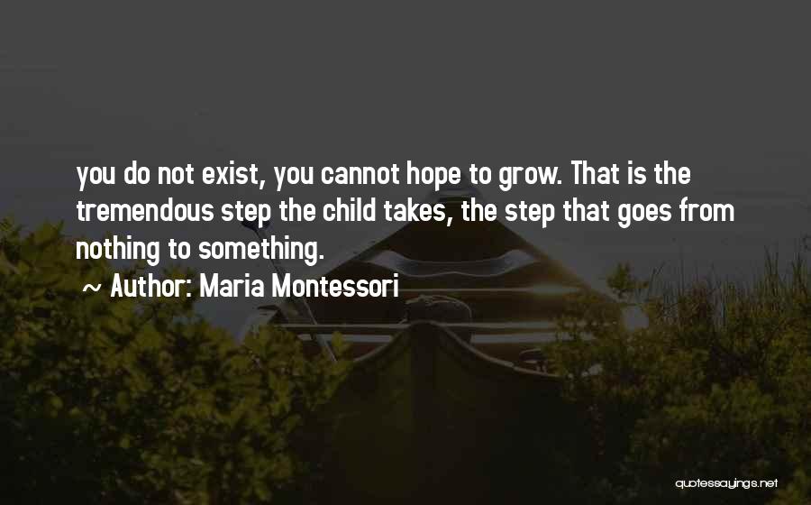 Maria Montessori Quotes: You Do Not Exist, You Cannot Hope To Grow. That Is The Tremendous Step The Child Takes, The Step That