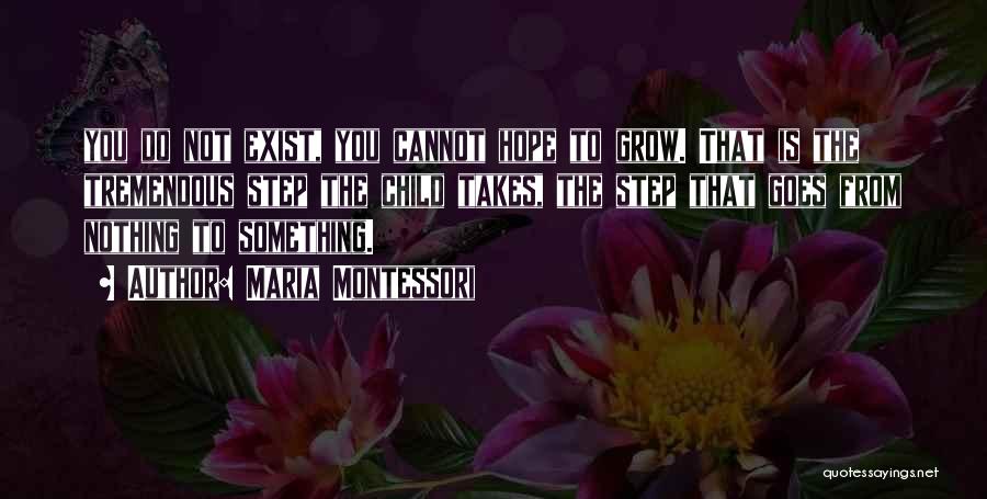 Maria Montessori Quotes: You Do Not Exist, You Cannot Hope To Grow. That Is The Tremendous Step The Child Takes, The Step That