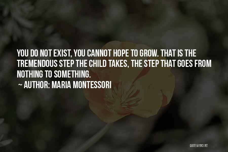 Maria Montessori Quotes: You Do Not Exist, You Cannot Hope To Grow. That Is The Tremendous Step The Child Takes, The Step That