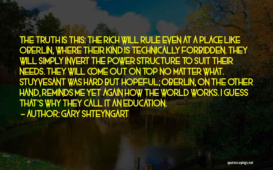 Gary Shteyngart Quotes: The Truth Is This: The Rich Will Rule Even At A Place Like Oberlin, Where Their Kind Is Technically Forbidden.