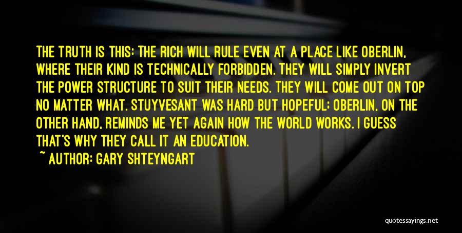 Gary Shteyngart Quotes: The Truth Is This: The Rich Will Rule Even At A Place Like Oberlin, Where Their Kind Is Technically Forbidden.